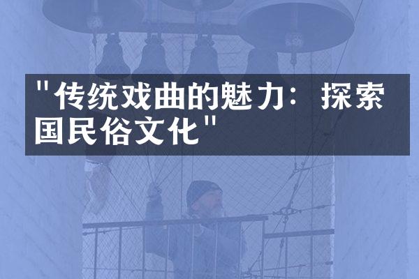 "传统戏曲的魅力：探索中国民俗文化"