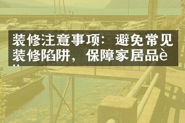 装修注意事项：避免常见装修陷阱，保障家居品质