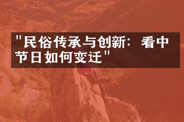 "民俗传承与创新：看中国节日如何变迁"