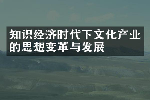 知识经济时代下文化产业的思想变革与发展