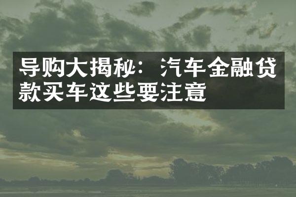 导购大揭秘：汽车金融贷款买车这些要注意