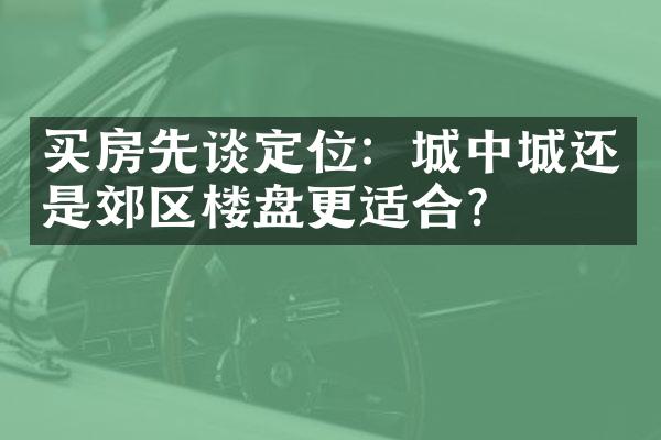 买房先谈定位：城中城还是郊区楼盘更适合？