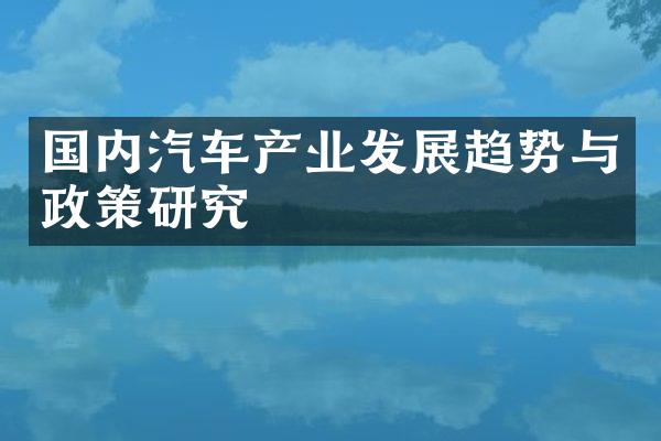 国内汽车产业发展趋势与政策研究