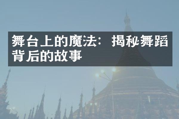 舞台上的魔法：揭秘舞蹈背后的故事