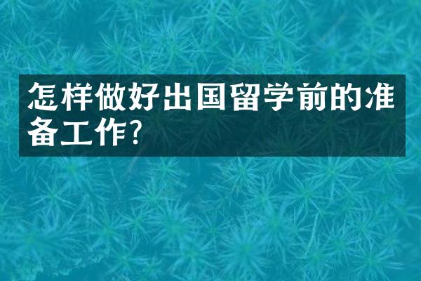 怎样做好出国留学前的准备工作？