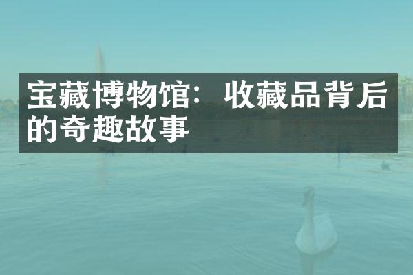 宝藏博物馆：收藏品背后的奇趣故事