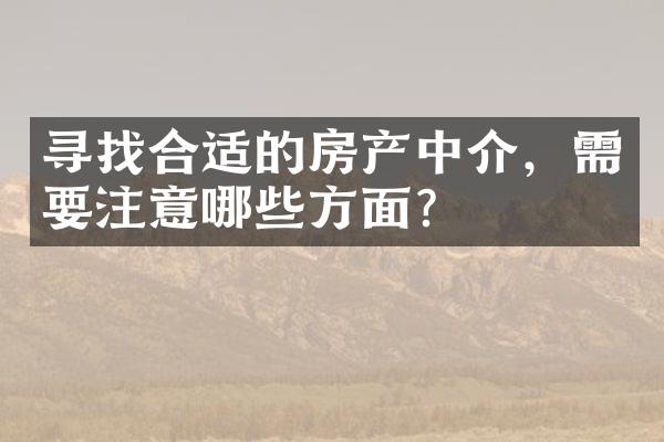 寻找合适的房产中介，需要注意哪些方面？