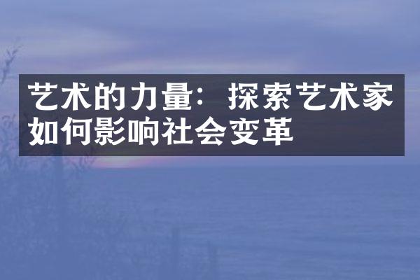 艺术的力量：探索艺术家如何影响社会变革