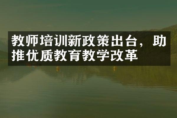 教师培训新政策出台，助推优质教育教学改革