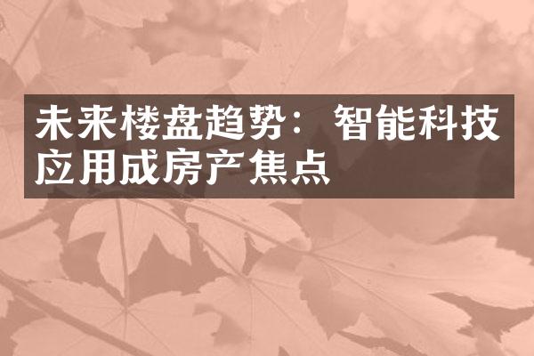 未来楼盘趋势：智能科技应用成房产焦点