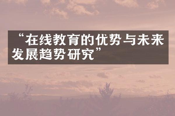 “在线教育的优势与未来发展趋势研究”