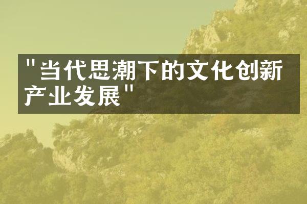 "当代思潮下的文化创新与产业发展"