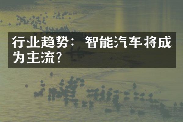 行业趋势：智能汽车将成为主流？