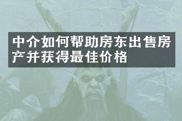 中介如何帮助房东出售房产并获得最佳价格