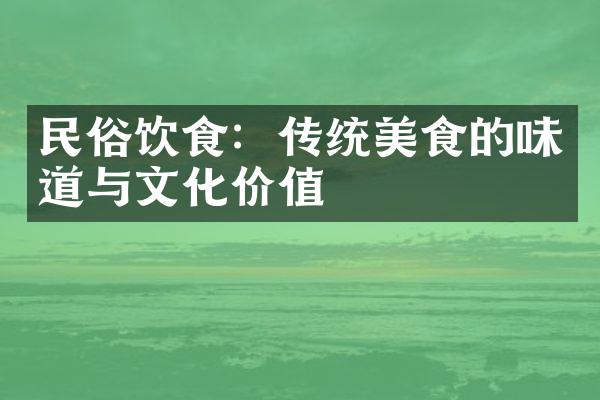 民俗饮食：传统美食的味道与文化价值