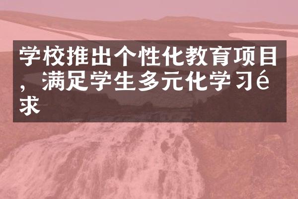 学校推出个性化教育项目，满足学生多元化学习需求