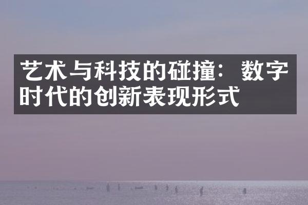 艺术与科技的碰撞：数字时代的创新表现形式