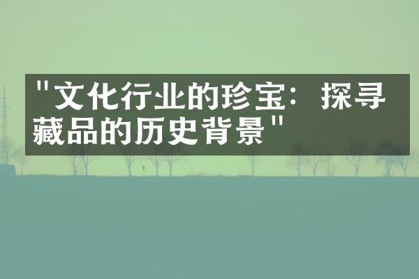 "文化行业的珍宝：探寻收藏品的历史背景"