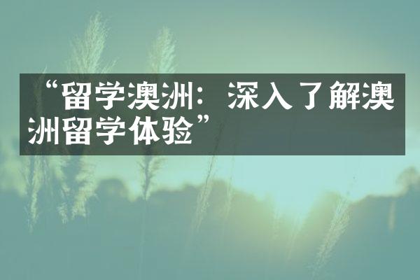 “留学澳洲：深入了解澳洲留学体验”