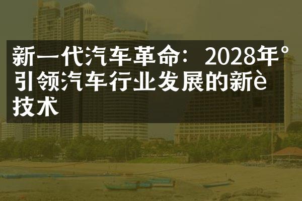 新一代汽车革命：2028年将引领汽车行业发展的新车技术