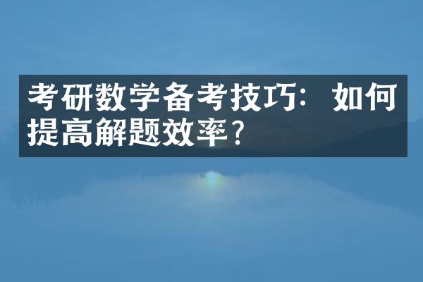 考研数学备考技巧：如何提高解题效率？