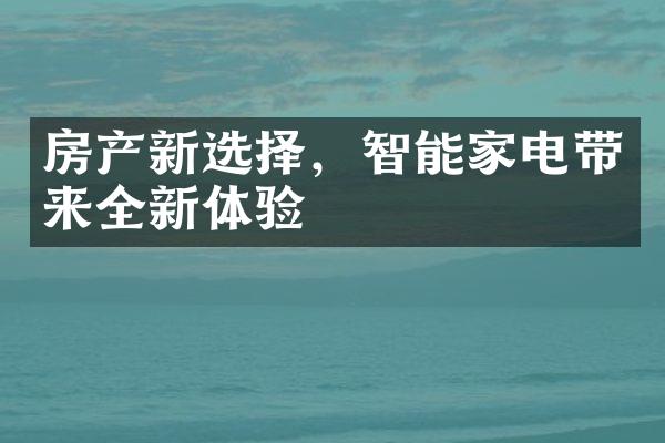 房产新选择，智能家电带来全新体验