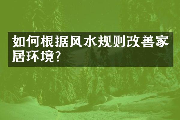 如何根据风水规则改善家居环境？