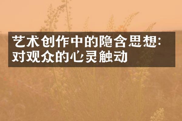 艺术创作中的隐含思想：对观众的心灵触动