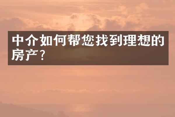 中介如何帮您找到理想的房产？