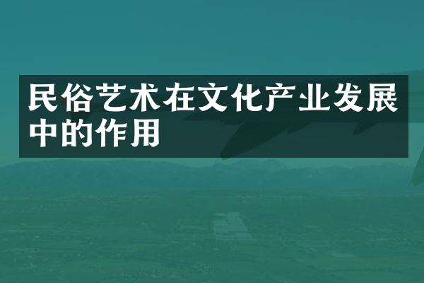 民俗艺术在文化产业发展中的作用