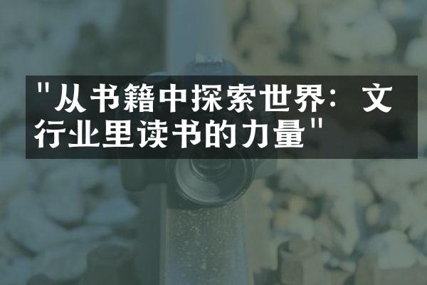 "从书籍中探索世界：文化行业里读书的力量"