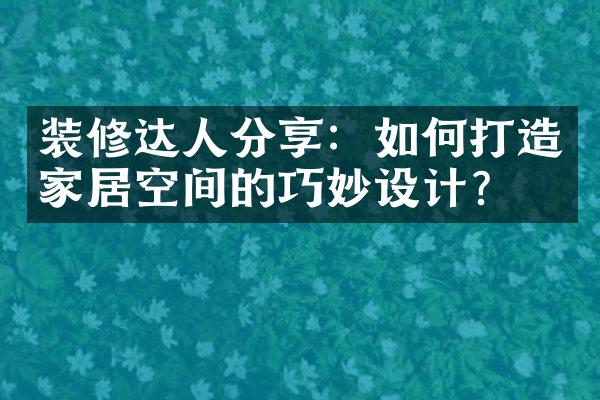 装修达人分享：如何打造家居空间的巧妙设计？