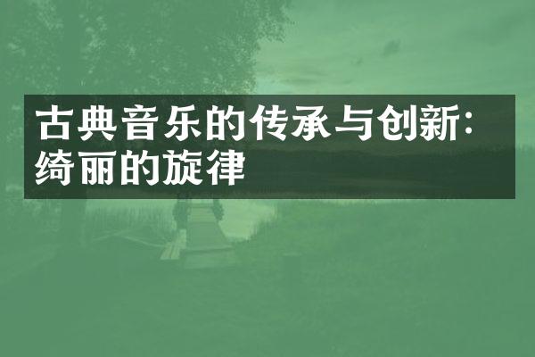 古典音乐的传承与创新：绮丽的旋律