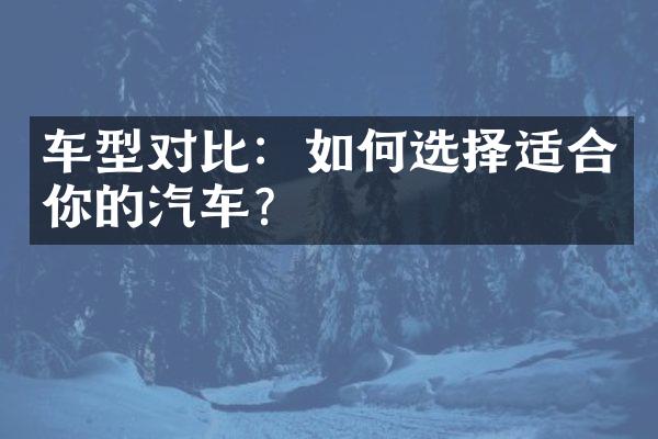 车型对比：如何选择适合你的汽车？