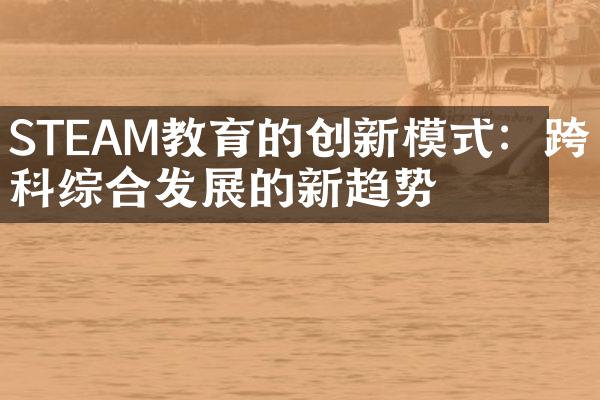 STEAM教育的创新模式：跨学科综合发展的新趋势