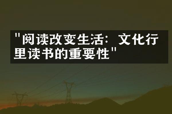 "阅读改变生活：文化行业里读书的重要性"