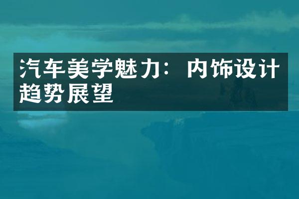 汽车美学魅力：内饰设计趋势展望