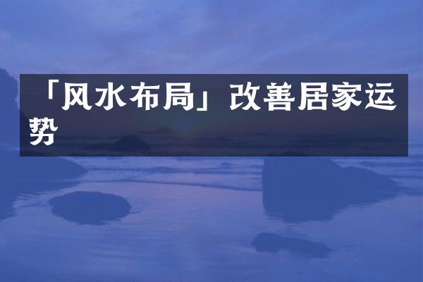 「风水布局」改善居家运势