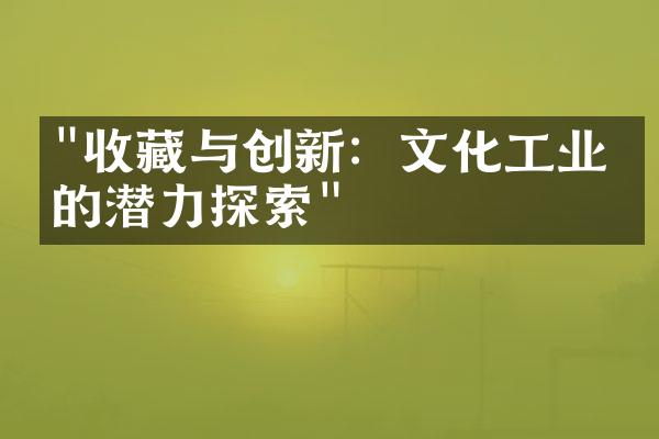 "收藏与创新：文化工业中的潜力探索"