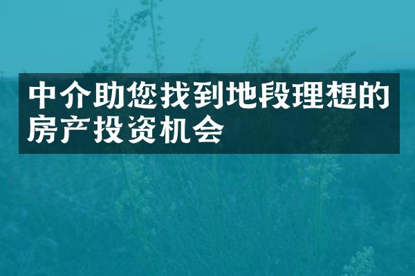 中介助您找到地段理想的房产投资机会