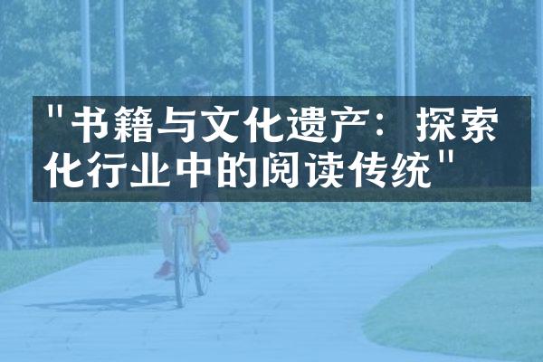 "书籍与文化遗产：探索文化行业中的阅读传统"