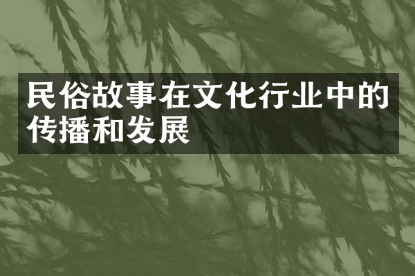 民俗故事在文化行业中的传播和发展