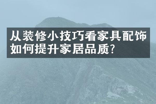 从装修小技巧看家具配饰如何提升家居品质？