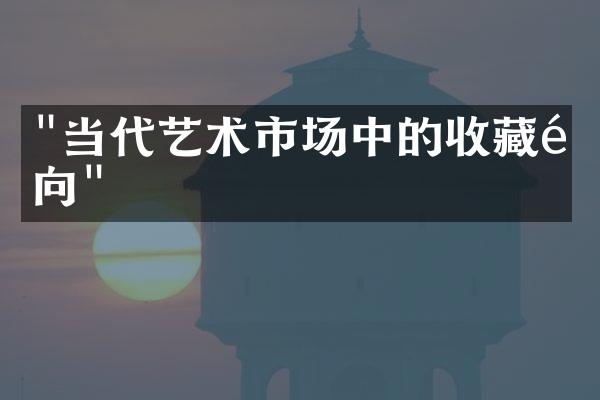 "当代艺术市场中的收藏风向"