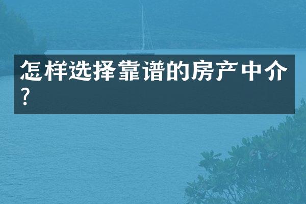 怎样选择靠谱的房产中介？