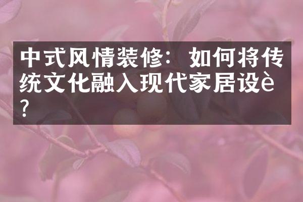 中式风情装修：如何将传统文化融入现代家居设计？