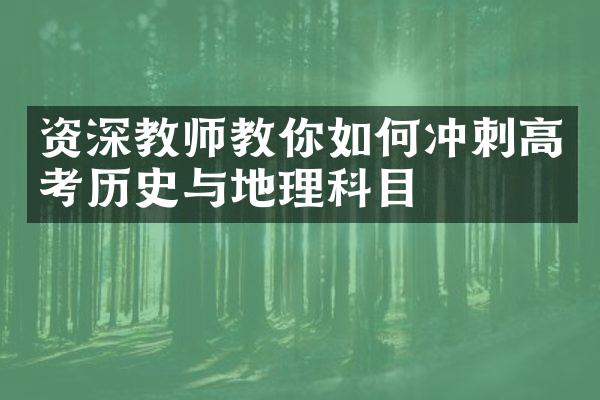 资深教师教你如何冲刺高考历史与地理科目