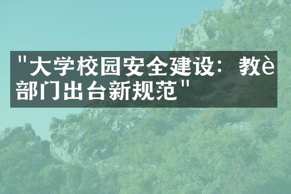 "大学校园安全建设：教育部门出台新规范"