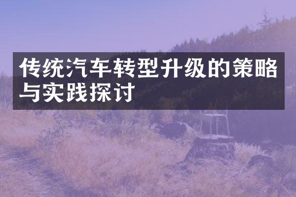 传统汽车转型升级的策略与实践探讨