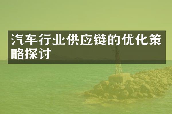 汽车行业供应链的优化策略探讨